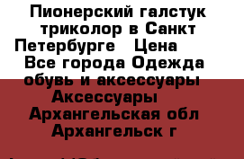 Пионерский галстук триколор в Санкт Петербурге › Цена ­ 90 - Все города Одежда, обувь и аксессуары » Аксессуары   . Архангельская обл.,Архангельск г.